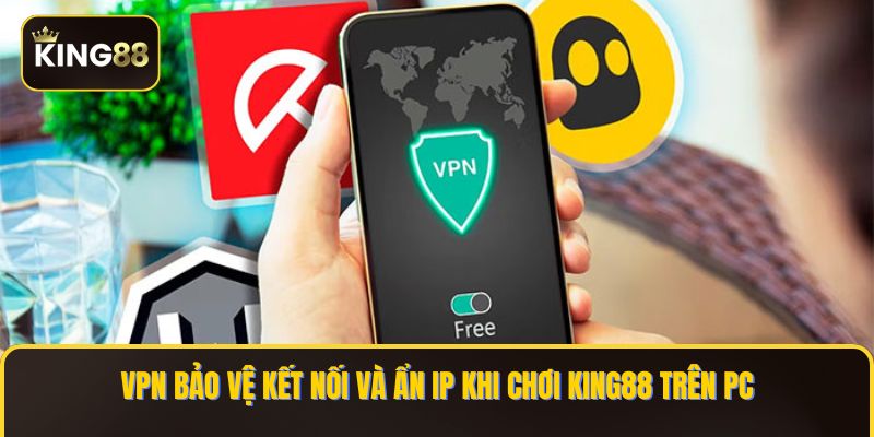VPN bảo vệ kết nối và ẩn IP khi chơi KING88 trên PC