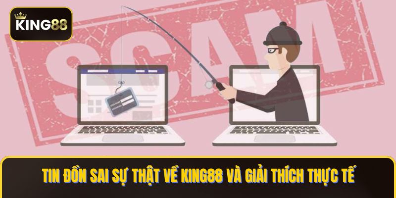 Tin đồn sai sự thật về KING88 và giải thích thực tế
